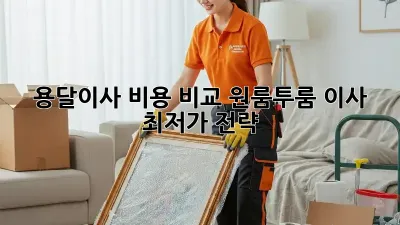 용달이사 비용 비교: 원룸/투룸 이사 최저가 전략