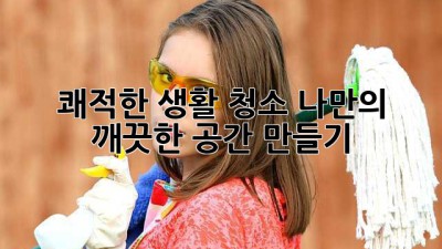 쾌적한 생활 청소: 나만의 깨끗한 공간 만들기 ✨